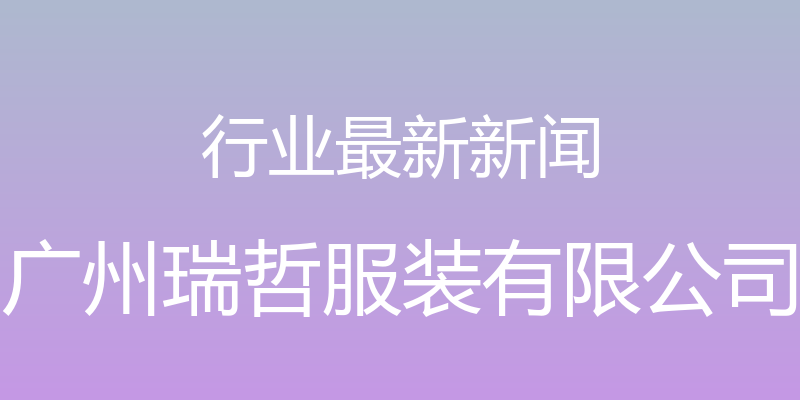 行业最新新闻 - 广州瑞哲服装有限公司