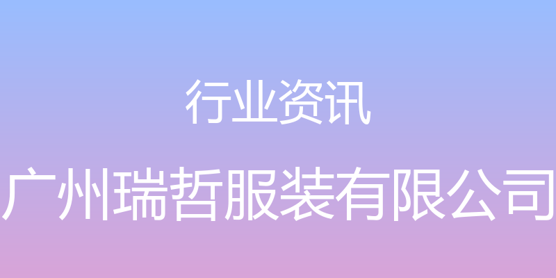 行业资讯 - 广州瑞哲服装有限公司