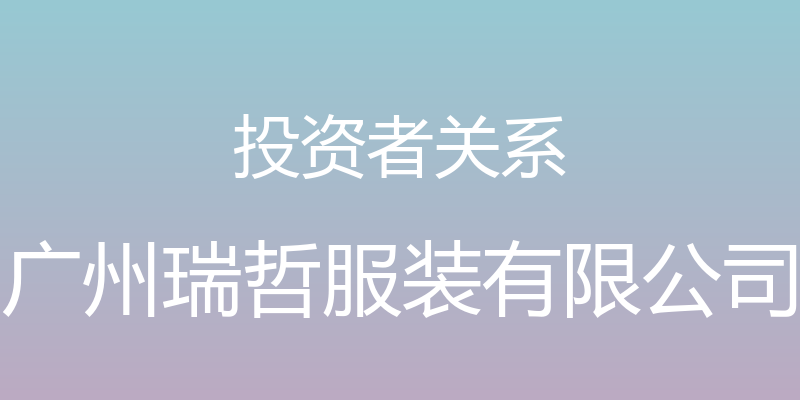 投资者关系 - 广州瑞哲服装有限公司