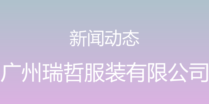 新闻动态 - 广州瑞哲服装有限公司